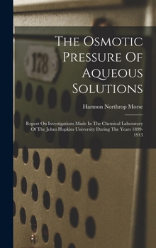 The Osmotic Pressure of Aqueous Solutions; Report on Investigations Made in the Chemical Laboratory of the Johns Hopkins University During the Years 1899-1913