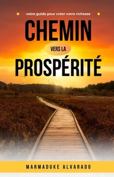 Chemin vers la prospérité: votre guide pour créer votre richesse (French Edition)