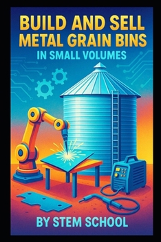 Build and Sell Metal Grain Bins in Small Volumes: A Practical Guide to Designing Weatherproof Farm and Home Storage