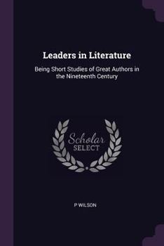 Paperback Leaders in Literature: Being Short Studies of Great Authors in the Nineteenth Century Book