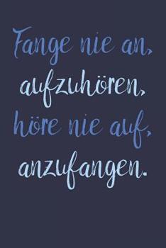 Fange nie an, aufzuh�ren, h�re nie auf, anzufangen.: A5 Notizbuch Zeichenbuch Tagebuch - Motivation Motivationshilfe motivierende Spr�che - Geschenk f�r Freunde Familie Frauen M�nner M�dchen Jungen - 