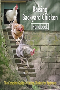 Paperback Raising Backyard Chicken Handbook: The Complete Guide to Raising Chicken for Beginners: Chicken's Guide Book