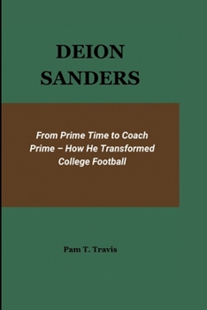 DEION SANDERS: From Prime Time to Coach Prime - How He Transformed College Football