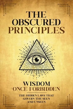 Paperback The Obscured Principles Unveiled: The Hidden Laws That Govern the Seen and Unseen Book