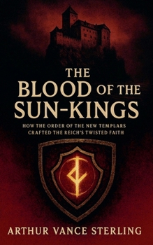 The Blood of the Sun-Kings: How the Order of the New Templars Crafted the Reich's Twisted Faith