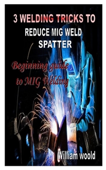 Paperback 3 Welding Tricks to Reduce MIG Weld Spatter: Beginning guide to MIG Welding Book