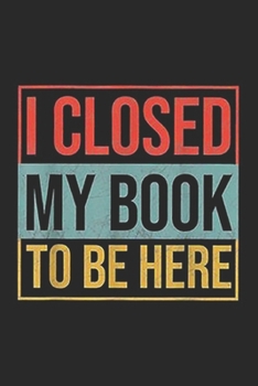 Paperback I Closed My Book To Be Here: I Closed My Book To Be Here Book Lover Gift Journal/Notebook Blank Lined Ruled 6x9 100 Pages Book