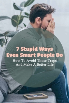 Paperback 7 Stupid Ways Even Smart People Do: How To Avoid Those Traps & Make A Better Life: Dumb Things To Do With Friends Book