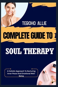 Paperback Complete Guide to Soul Therapy: A Holistic Approach To Nurturing Inner Peace And Emotional Well-Being Book