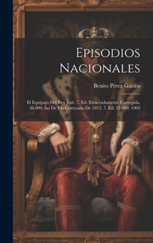 Episodios Nacionales: El Equipajo Del Rey Jos�. 7. Ed. Esmeradamente Corregida. 36.000. Ias De Un Cortesano De 1815. 7. Ed. 35.000. 1903