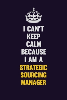 I Can't Keep Calm Because I Am A Strategic Sourcing Manager: Motivational and inspirational career blank lined gift notebook with matte finish