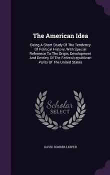 Hardcover The American Idea: Being A Short Study Of The Tendency Of Political History, With Special Reference To The Origin, Development And Destin Book