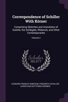 Paperback Correspondence of Schiller With Körner: Comprising Sketches and Anecdotes of Goethe, the Schlegels, Wielands, and Other Contemporaries; Volume 2 Book