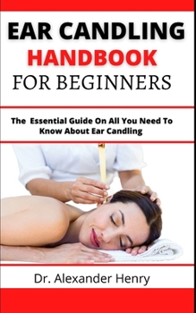 Paperback Ear Candling Handbook For Beginners: The Essential Guide On All You Need To Know About Ear Candling Book