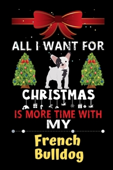 Paperback All I want for Christmas is more time with my French Bulldog: Christmas Gift for French Bulldog Lovers, French Bulldog Lovers Journal / Notebook / Dia Book