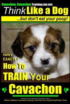 Cavachon, Cavachon Training AAA AKC | Think Like a Dog - But Don't Eat Your Poop! | Paws On~Paws Off - Cavachon Breed Expert Training |: Here's EXACTLY How To Train Your Cavachon