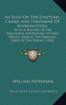 Paperback An Essay On The Symptoms, Causes, And Treatment, Of Inversio Uteri: With A History Of The Successful Extirpation Of That Organ, During The Chronic Sta Book
