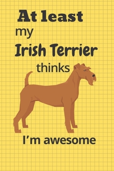 Paperback At least My Irish Terrier thinks I'm awesome: For Irish Terrier Dog Fans Book