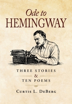 Ode to Hemingway: Three Stories & Ten Poems