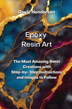 Paperback Epoxy Resin Art: The Most Amazing Resin Creations with Step-by- Step Instructions and Images to Follow Book