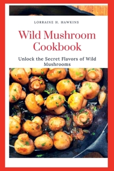 Paperback Wild Mushroom Cookbook: Unlock the Secret Flavors of Wild Mushrooms Book