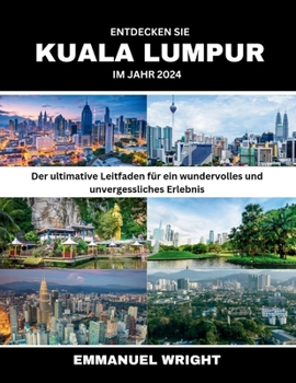 ENTDECKEN SIE KUALA LUMPUR IM JAHR 2024: Der ultimative Leitfaden für ein wundervolles und unvergessliches Erlebnis (German Edition)