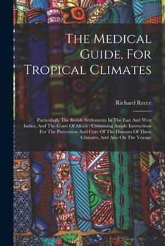 Paperback The Medical Guide, For Tropical Climates: Particularly The British Settlements In The East And West Indies, And The Coast Of Africa: Containing Ample Book