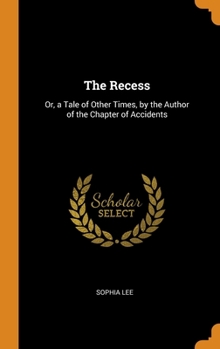 Hardcover The Recess: Or, a Tale of Other Times, by the Author of the Chapter of Accidents Book