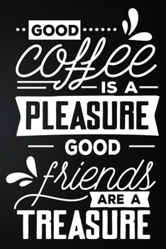 Good Coffee Is A Pleasure Good Friends Are A Treasure: 100 Pages 6'' x 9'' Coffee Tasting Journal | Track, Log And Rate Coffee Varieties And Roasts Notebook Gift For Coffee Drinkers