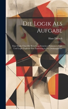 Hardcover Die Logik Als Aufgabe: Eine Studie Über Die Beziehung Zwischen Phänomenologie Und Logik Zugleich Eine Einleitung in Die Ordnungslehre [German] Book