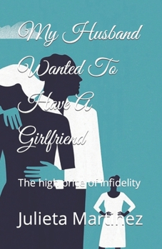 Paperback My husband Wanted To Have A Girlfriend: The high price of infidelity Book