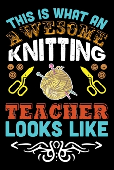 This Is What An Awesome Knitting Teacher Looks Like: Knitting lined journal Gifts. Best Lined Journal gifts for Knitters who loves Knitting, Crocheting, Quilting. This Funny Knit Lined journal Gifts i