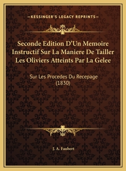 Seconde Edition D'Un Memoire Instructif Sur La Maniere De Tailler Les Oliviers Atteints Par La Gelee: Sur Les Procedes Du Recepage (1830)