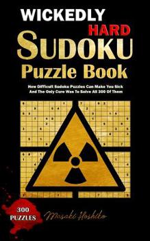 Paperback Wickedly Hard Sudoku Puzzle Book: How Difficult Sudoku Puzzles Can Make You Sick And The Only Cure Was To Solve All 300 Of Them Book