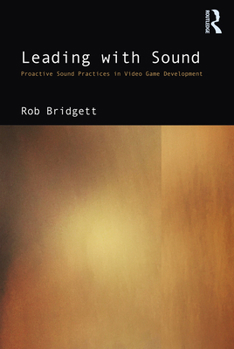 Paperback Leading with Sound: Proactive Sound Practices in Video Game Development Book