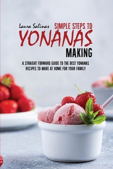 Paperback Simple Steps To Yonanas Making: A Straight Forward Guide To The Best Yonanas Recipes To Make At Home For Your Family Book