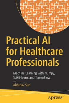 Paperback Practical AI for Healthcare Professionals: Machine Learning with Numpy, Scikit-Learn, and Tensorflow Book