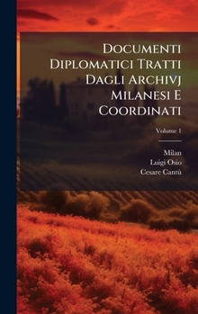 Documenti Diplomatici Tratti Dagli Archivj Milanesi E Coordinati (Italian Edition)