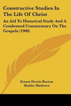 Paperback Constructive Studies In The Life Of Christ: An Aid To Historical Study And A Condensed Commentary On The Gospels (1900) Book