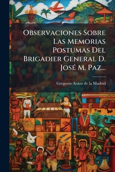 Observaciones Sobre Las Memorias Postumas Del Brigadier General D. JosÃ(c) M. Paz... (Spanish Edition)
