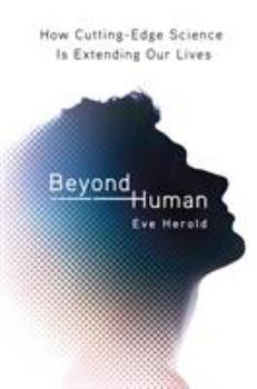 Hardcover Beyond Human: How Cutting-Edge Science Is Extending Our Lives Book