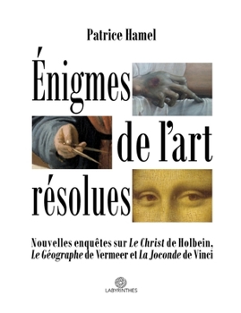 Énigmes de l'art résolues: Nouvelles enquêtes sur "Le Christ" de Holbein, "Le Géographe" de Vermeer et "La Joconde" de Vinci
