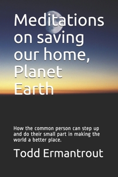 Paperback Meditations on saving our home, Planet Earth: How the common person can step up and do their small part in making the world a better place. Book