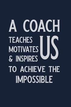 Paperback A Coach Teaches us Motivates & inspires to achieve the Impossible: P.E. Teacher Gift for Funny PE Teacher Appreciation Gift lined journal for gym teac Book