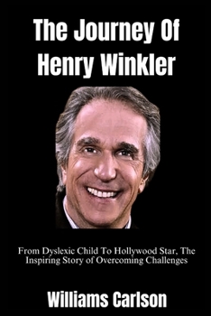The Journey Of Henry Winkler: From Dyslexic Child To Hollywood Star, The Inspiring Story of Overcoming Challenges (Biographies and Trends Series)