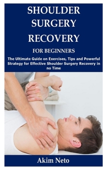 Paperback Shoulder Surgery Recovery for Beginners: The Ultimate Guide on Exercises, Tips and Powerful Strategy for Effective Shoulder Surgery Recovery in no Tim Book