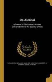 Hardcover On Alcohol: A Course of Six Cantor Lectures Delivered Before the Society of Arts Book