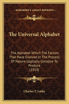 Paperback The Universal Alphabet: The Alphabet Which The Factors That Have Evolved In The Process Of Nature Logically Conspire To Produce (1918) Book