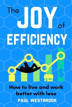 Paperback The Joy of Efficiency: How to Live and Work Better With Less Book