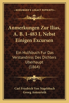 Paperback Anmerkungen Zur Ilias, A. B. 1-483 I, Nebst Einigen Excursen: Ein Hulfsbuch Fur Das Verstandniss Des Dichters Berhaupt (1864) [German] Book